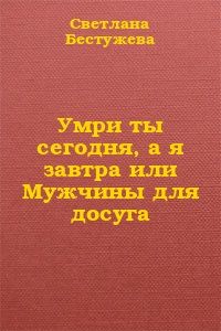 Светлана Бестужева-Лада - Умри ты сегодня, а я завтра или Мужчины для досуга