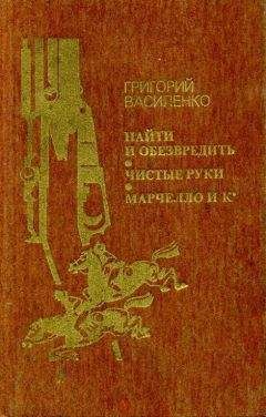 Григорий Василенко - Найти и обезвредить. Чистые руки. Марчелло и К°