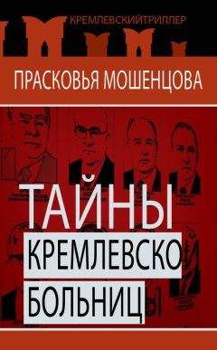 Прасковья Мошенцева - Тайны Кремлевской больницы, или Как умирали вожди