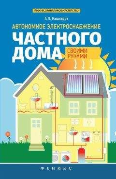 Андрей Кашкаров - Автономное электроснабжение частного дома своими руками