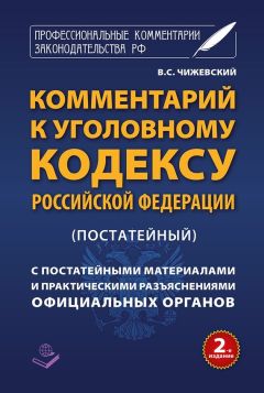 В. Чижевский - Комментарий к Уголовному кодексу Российской Федерации (постатейный) c практическими разъяснениями официальных органов и постатейными материалами