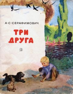 Александр Серафимович - Три друга[с иллюстрациями]