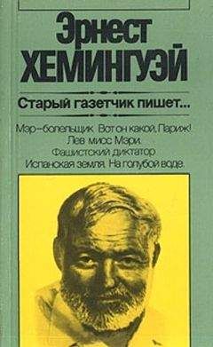 Эрнест Хемингуэй - Старый газетчик пишет...