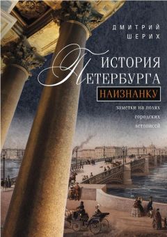 Дмитрий Шерих - История Петербурга наизнанку. Заметки на полях городских летописей