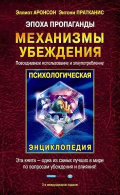 Элиот Аронсон - Эпоха пропаганды: Механизмы убеждения, повседневное использование и злоупотребление