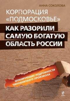 Анна Соколова - Корпорация «Подмосковье»: как разорили самую богатую область России