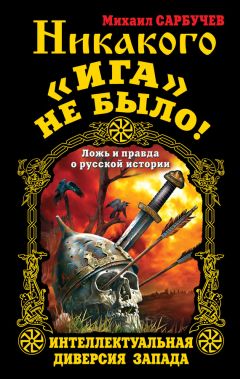 Михаил Сарбучев - Никакого «Ига» не было! Интеллектуальная диверсия Запада