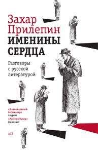 Захар Прилепин - Именины сердца: разговоры с русской литературой