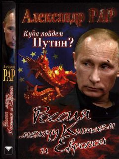Александр Рар - Куда пойдет Путин? Россия между Китаем и Европой