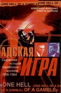 Александр Фурсенко - Адская игра. Секретная история Карибского кризиса 1958-1964