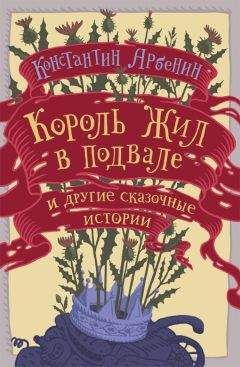 Константин Арбенин - Король жил в подвале и другие сказочные истории