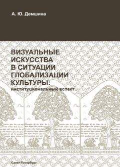 Анна Демшина - Визуальные искусства в ситуации глобализации культуры: институциональный аспект