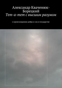 Александр Кваченюк-Борецкий - Тет-а-тет с высшим разумом. о происхождении добра и зла в государстве