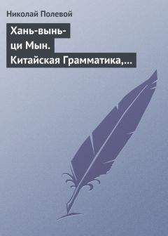 Николай Полевой - Хань-вынь-ци Мын. Китайская Грамматика, сочиненная монахом Иакинфом