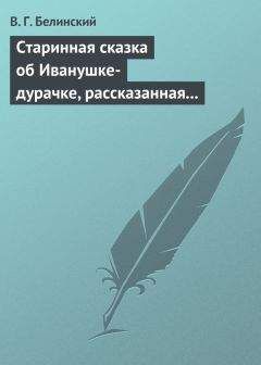 Виссарион Белинский - Старинная сказка об Иванушке-дурачке, рассказанная московским купчиною Николаем Полевым…