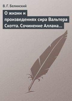 Виссарион Белинский - О жизни и произведениях сира Вальтера Скотта. Сочинение Аллана Каннингама…