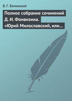 Виссарион Белинский - Полное собрание сочинений Д. И. Фонвизина. «Юрий Милославский, или русские в 1612 году», сочинение М. Загоскина