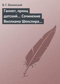 Виссарион Белинский - Гамлет, принц датский… Сочинение Виллиама Шекспира…