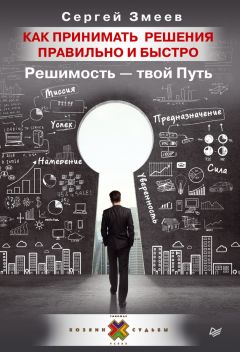 Сергей Змеев - Как принимать решения правильно и быстро. Решимость – твой Путь