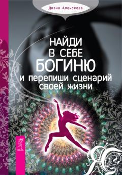 Диана Алексеева - Найди в себе богиню и перепиши сценарий своей жизни