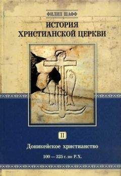 Филип Шафф - История христианской Церкви Том II Доникейское христианство (100 — 325 г. по P. Χ.)