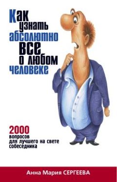 Анна Сергеева - Как узнать абсолютно все о любом человеке. 2000 вопросов для лучшего на свете собеседника