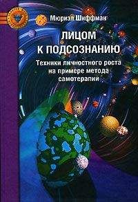 Мюриэл Шиффман - Лицом к подсознанию. Техники личностного роста на примере метода самотерапии