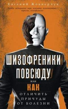 Евгений Жовнерчук - Шизофреники повсюду, или Как отличить причуды от болезни