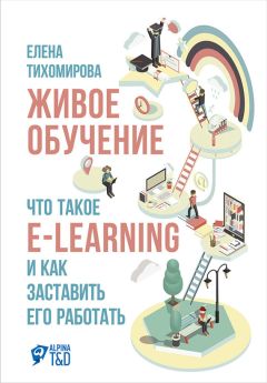 Елена Тихомирова - Живое обучение: Что такое e-learning и как заставить его работать