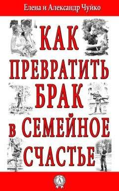 Елена Чуйко - Как превратить брак в семейное счастье