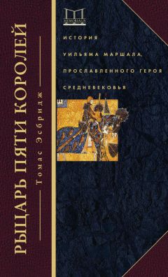 Томас Эсбридж - Рыцарь пяти королей. История Уильяма Маршала, прославленного героя Средневековья