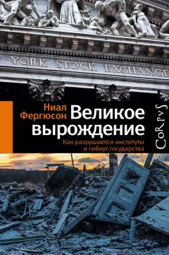 Ниал Фергюсон - Великое вырождение. Как разрушаются институты и гибнут государства