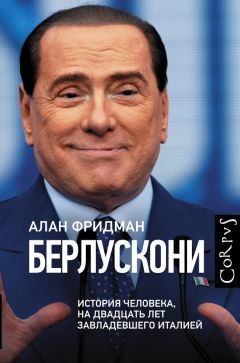 Алан Фридман - Берлускони. История человека, на двадцать лет завладевшего Италией