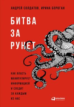 Андрей Солдатов - Битва за Рунет: Как власть манипулирует информацией и следит за каждым из нас