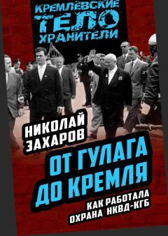 Николай Захаров - От ГУЛАГа до Кремля. Как работала охрана НКВД-КГБ