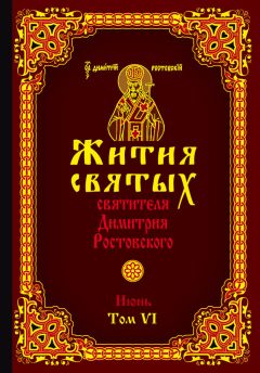 Святитель Димитрий Ростовский - Жития святых святителя Димитрия Ростовского. Том VI. Июнь