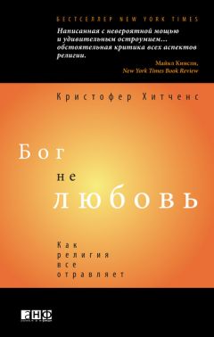 Кристофер Хитченс - Бог не любовь: Как религия все отравляет