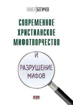 Павел Бегичев - Современное христианское мифотворчество и разрушение мифов