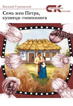 Василий Гурковский - Семь жен Петра, кузнеца-гинеколога