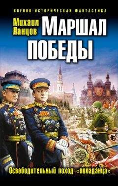 Михаил Ланцов - Маршал Победы. Освободительный поход «попаданца»