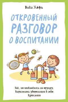 Вики Хёфл - Откровенный разговор о воспитании : Как, не отвлекаясь на ерунду, вырастить уверенного в себе взрослого