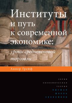 Авнер Грейф - Институты и путь к современной экономике. Уроки средневековой торговли