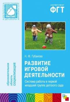Наталья Губанова - Развитие игровой деятельности. Система работы в первой младшей группе детского сада