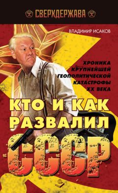 Владимир Исаков - Кто и как развалил СССР. Хроника крупнейшей геополитической катастрофы ХХ века