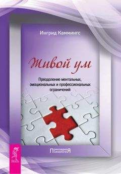 Ингрид Каммингс - Живой ум. Преодоление ментальных, эмоциональных и профессиональных ограничений