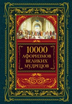 Коллектив авторов - 10000 афоризмов великих мудрецов