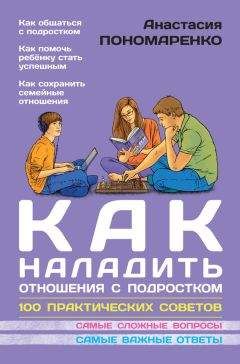 Анастасия Пономаренко - Как наладить отношения с подростком. 100 практических советов