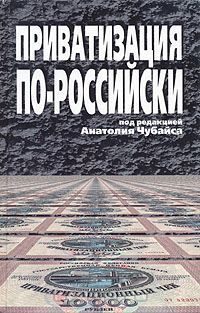 Анатолий Чубайс - Приватизация по-российски