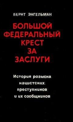 Бернт Энгельманн - Большой федеральный крест за заслуги. История розыска нацистских преступников и их сообщников