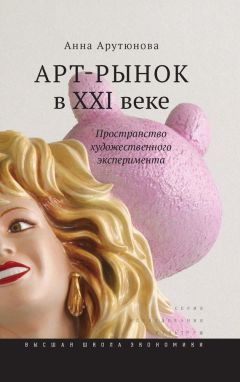 Анна Арутюнова - Арт-рынок в XXI веке. Пространство художественного эксперимента
